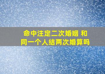 命中注定二次婚姻 和同一个人结两次婚算吗